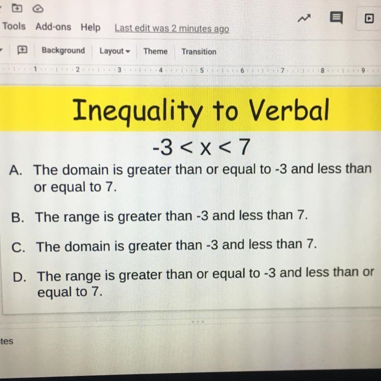 Inequality to Verbal -3 < x < 7 A. The domain is greater than or equal to -3 and-example-1