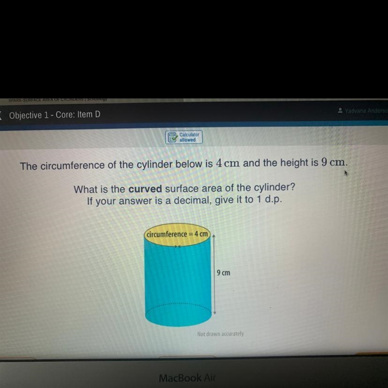 the circumference of the cylinder is 4cm snf the height 9 cm. What is the curved surface-example-1