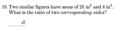 two similar figures have an area of 25 in^2 and 4 in^2, what is the ratio of the corresponding-example-1