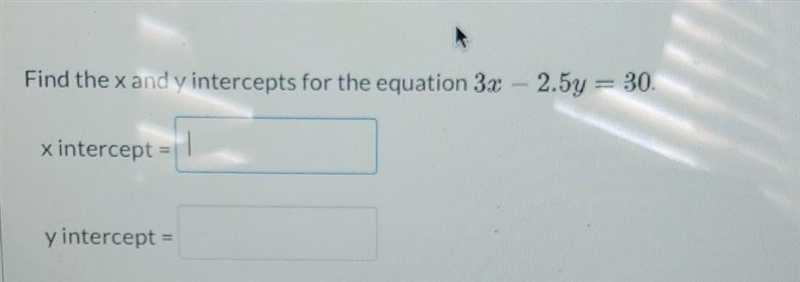 Find the x and y intercepts for the equation 3x-2.5y = 30. please also explain with-example-1