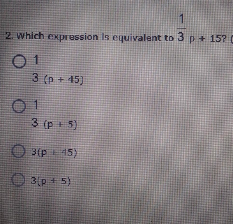 2. Which expression is equivalent to 1/3 p + 15? A. 1/3 (p + 45) B. 1/3 (p + 5) C-example-1