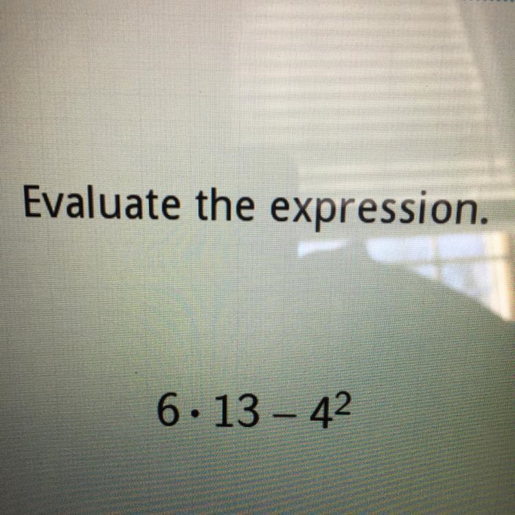 Evaluate the expression. 6*13 - 4 (to the second power)-example-1