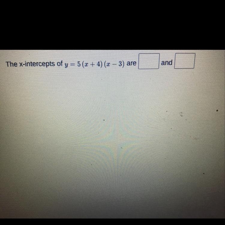 Riday The x-intercepts of y = 5 (1 + 4) (x - 3) are and NEED HELP ASAP-example-1