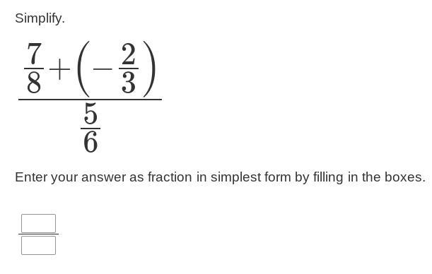 Simplify. 7/8+(−2/3) --------------- 5/6 Enter your answer as fraction in simplest-example-1