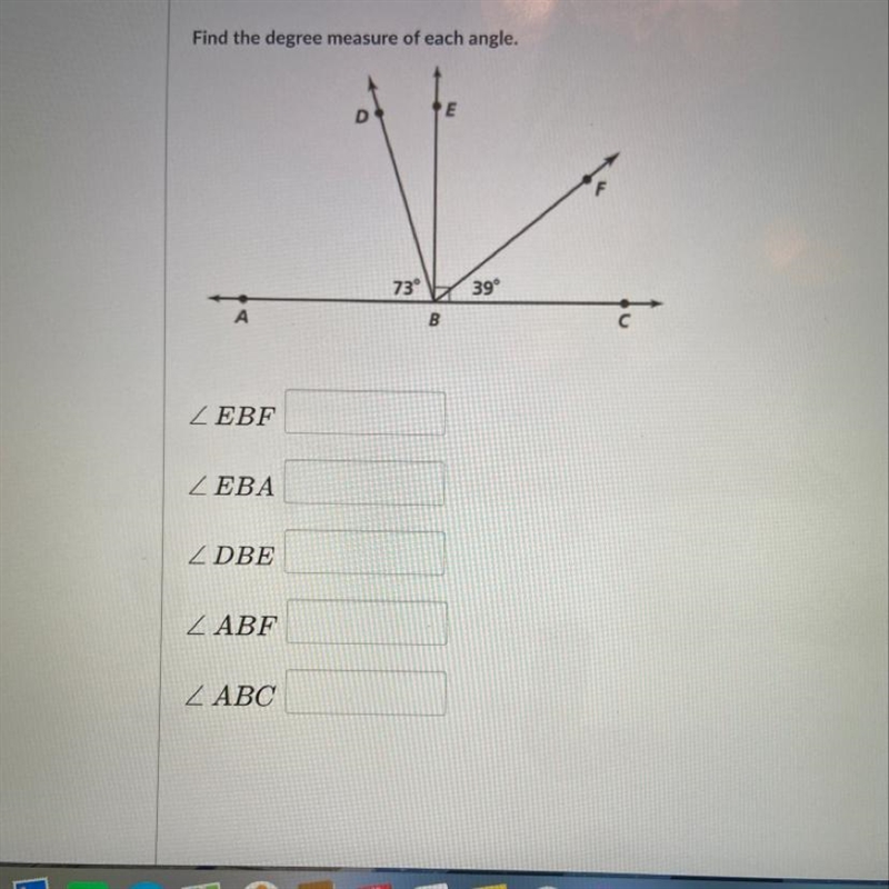 Find the degree measure of each angle. D E 73° 39° B ZEBF ZEBA ZDBE ZABF ABC-example-1