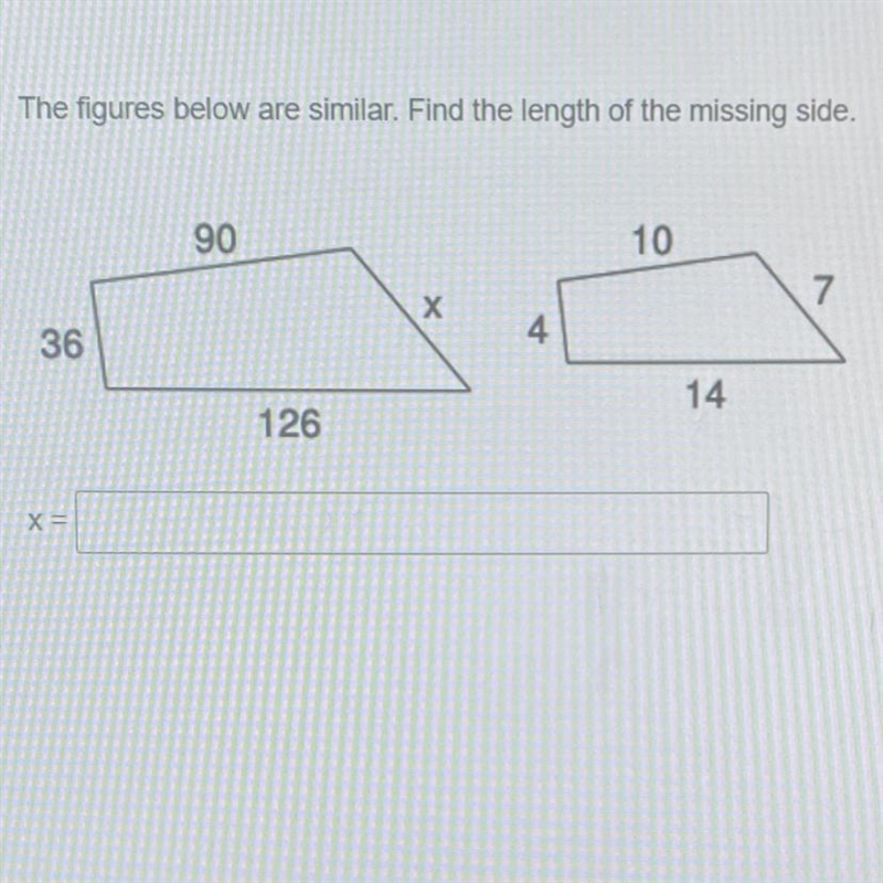 The figures below are similar. Find the length of the missing side. 90 10 7 Х 36 4 14 126 X-example-1