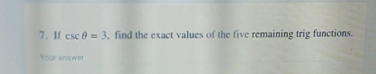 7. If csc 0 = 3, find the exact values of the five remaining trig functions. Your-example-1