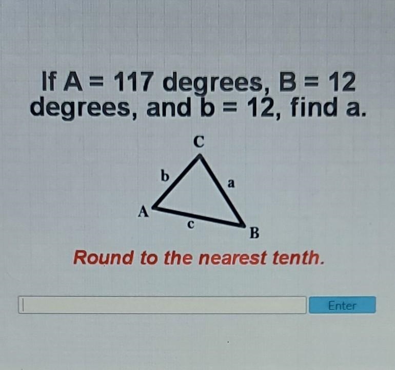 If A = 117 degrees, B = 12 degrees, and b = 12, find a. Round to the nearest tenth-example-1