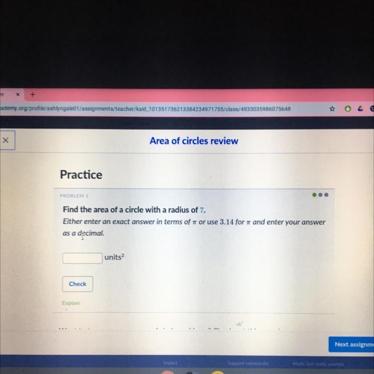 PROBLEM 1 Find the area of a circle with a radius of 7. Either enter an exact answer-example-1