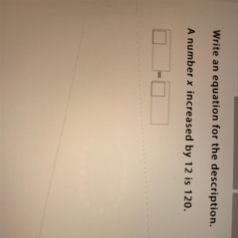 Write an equation for the description. A number x increased by 12 is 120.-example-1