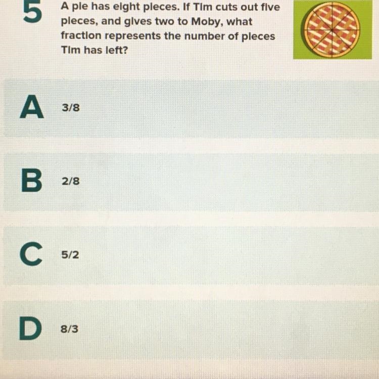 A pie eight pieces. If Tim cuts out five pieces, and gives two to Moby, what fraction-example-1