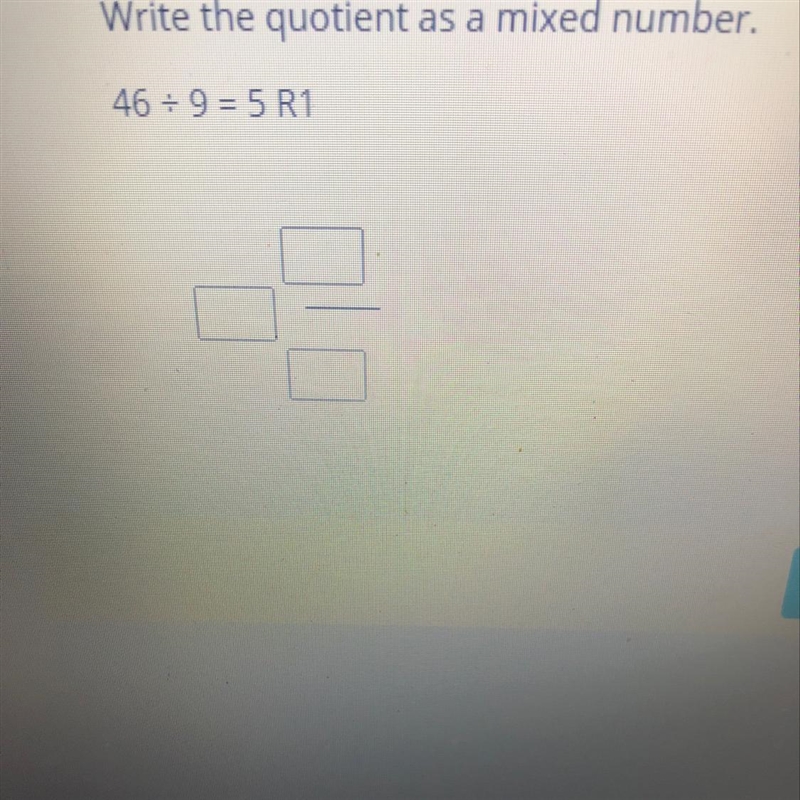 PLEASE HELP ME!!Write the quotient as a mixed number. 46 divided by 9 = 5 R1-example-1