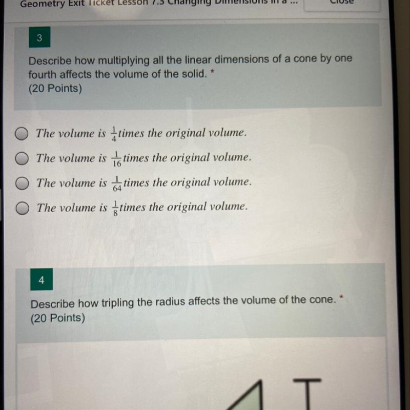 Describe how multiplying all the linear dimensions of a cone by one fourth affects-example-1