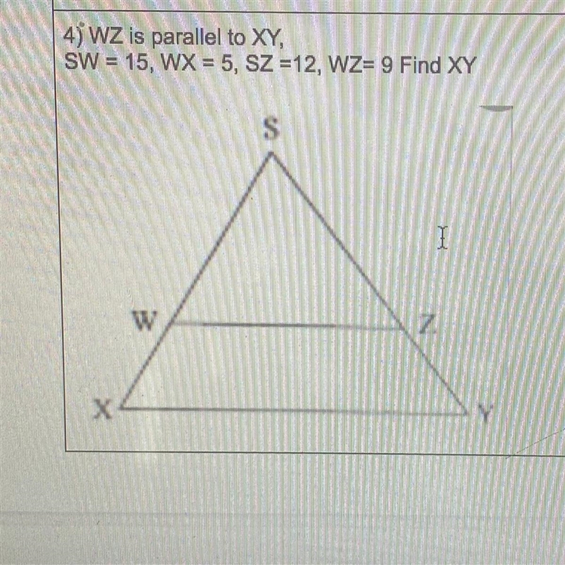 45 WZ is parallel to XY, SW = 15, WX = 5, SZ =12, WZ= 9 Find XY S I W Z Х Y-example-1