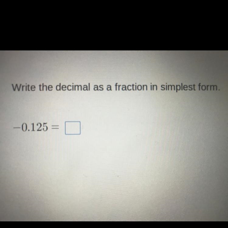 Write the decimal as a fraction in simplest form. -0.125 =-example-1