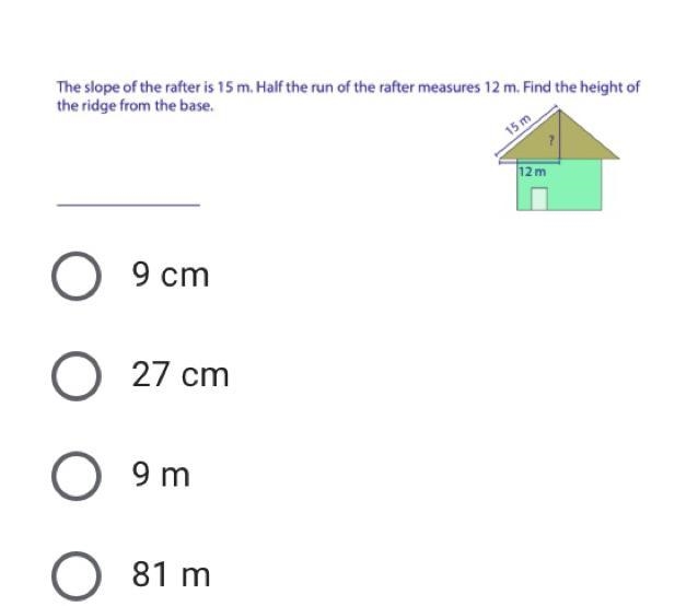 The slope of the rafter is 15 m.Half the run of the rafter measure 12m.find the height-example-1