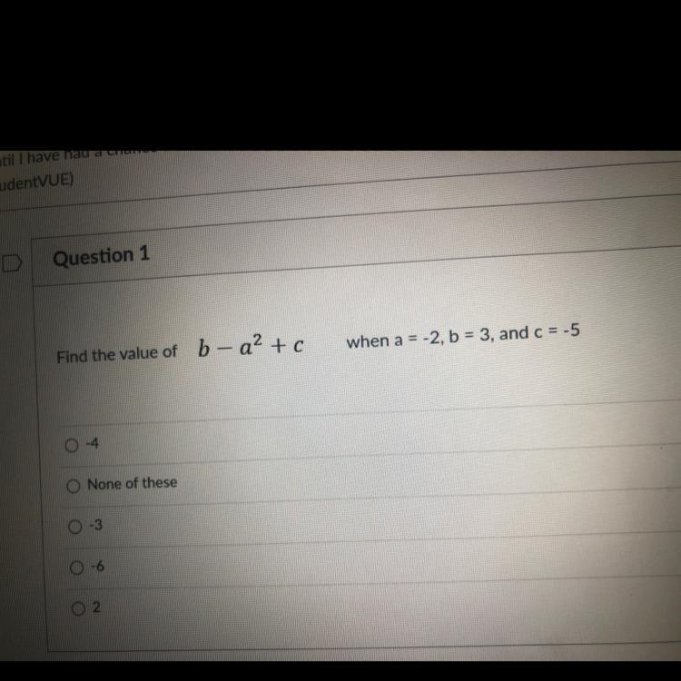 Question 1 Find the value of b - a² + c when a = -2, b = 3, and c = -5 0-4 O None-example-1