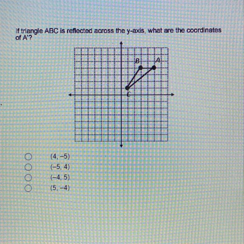 If triangle ABC is reflected across the y-axis, what are the coordinates of A'? (4, -5) (-5, 4) (-4, 5) (5, -4)-example-1