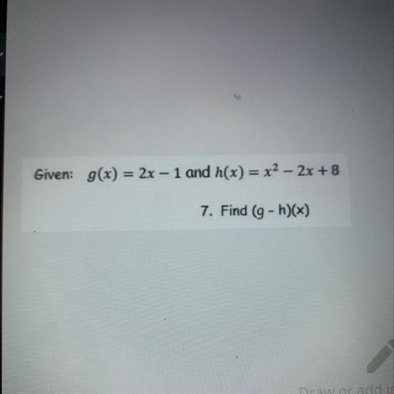 Given: g(x) = 2x – 1 and h(x) = x2 - 2x + 8 7. Find (g- h)(x) Show work-example-1