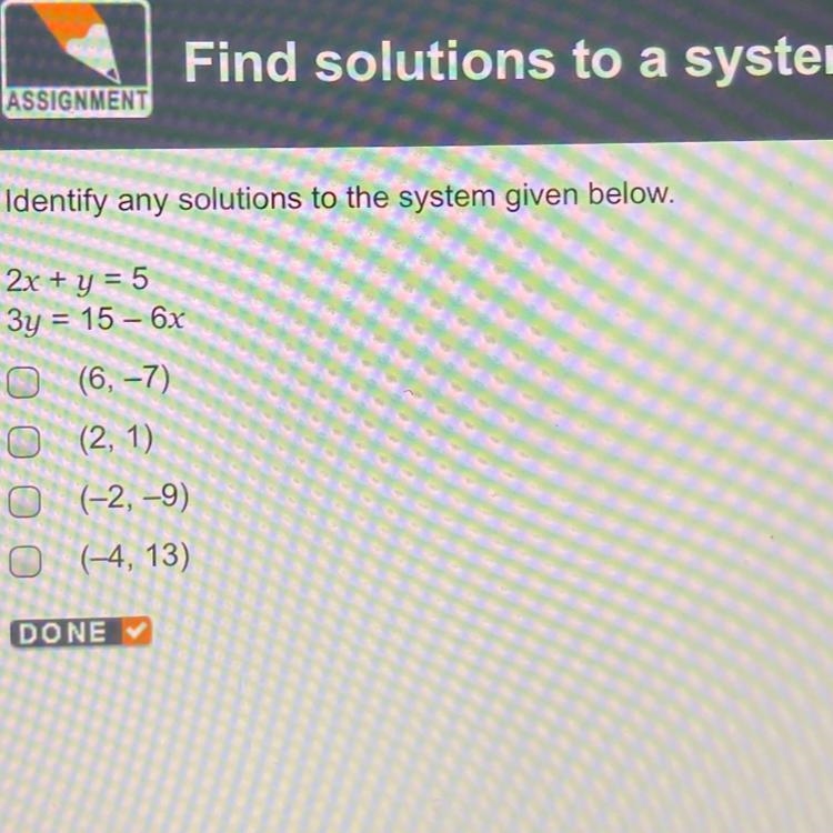 Identify any solutions to the system given below. 2х + y = 5 Зу = 15 – 6х (6, -7) (2, 1) (-2, -9) (-4, 13) ООО-example-1