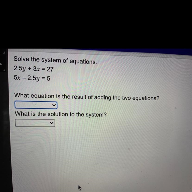 Solve the system of equations. 2.5y + 3x = 27 5x – 2.5y = 5 What equation is the result-example-1