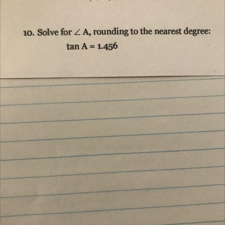 10. Solve for A, rounding to the nearest degree: tan A = 1.456-example-1