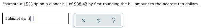 Estimate a 15% tip on a dinner bill of $38.43 by first rounding the bill amount to-example-1