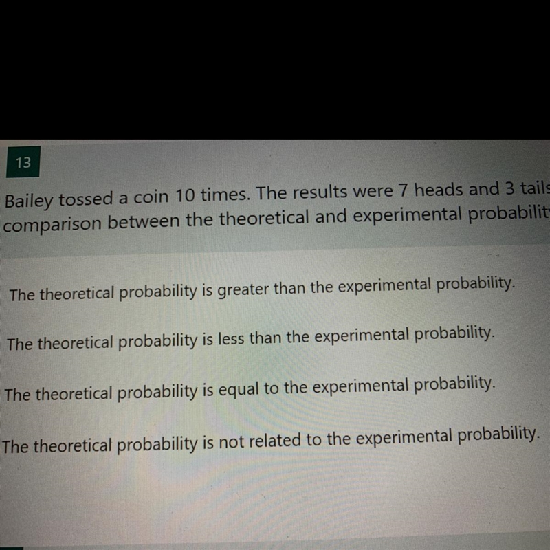 Bailey tossed a coin 10 times. the results were 7 heads and 3 tails. What is the best-example-1