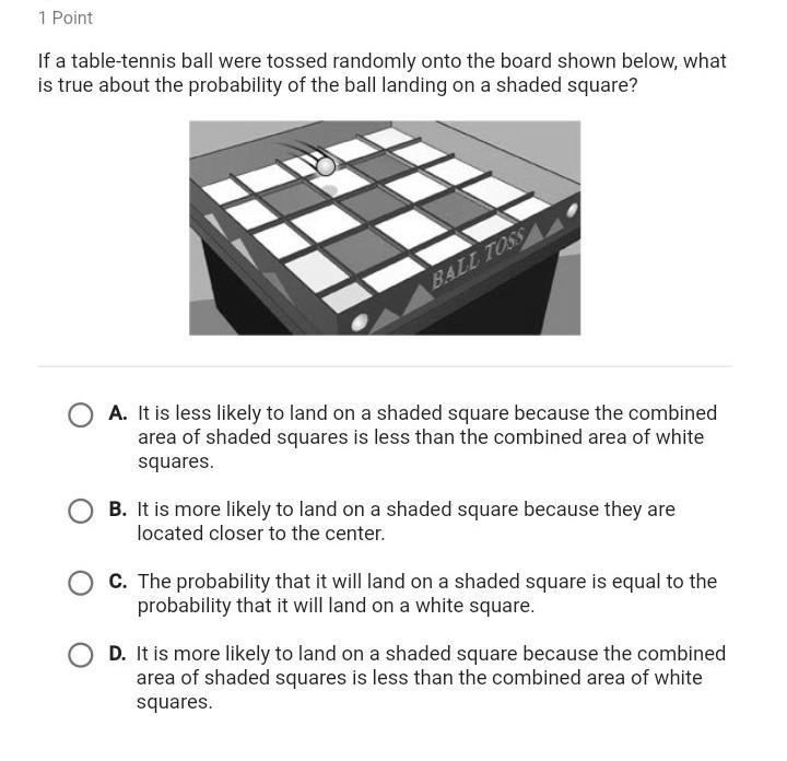 If a table tennis ball were tossed randomly onto the board shown below, what is true-example-1