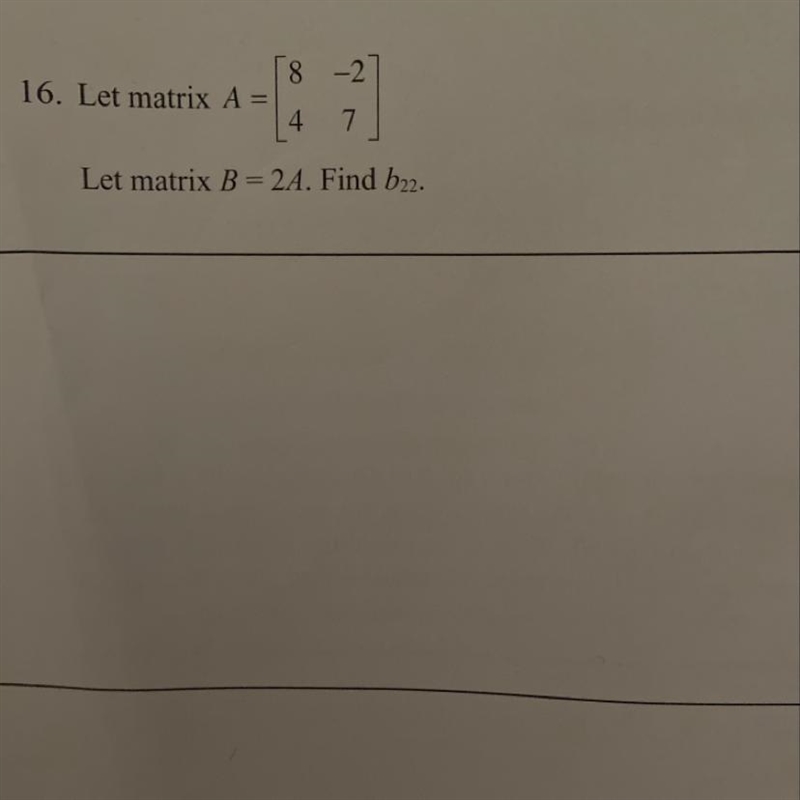 Let matrix A=[8 -2] [4 7] Let matrix B=2A. find b22.-example-1