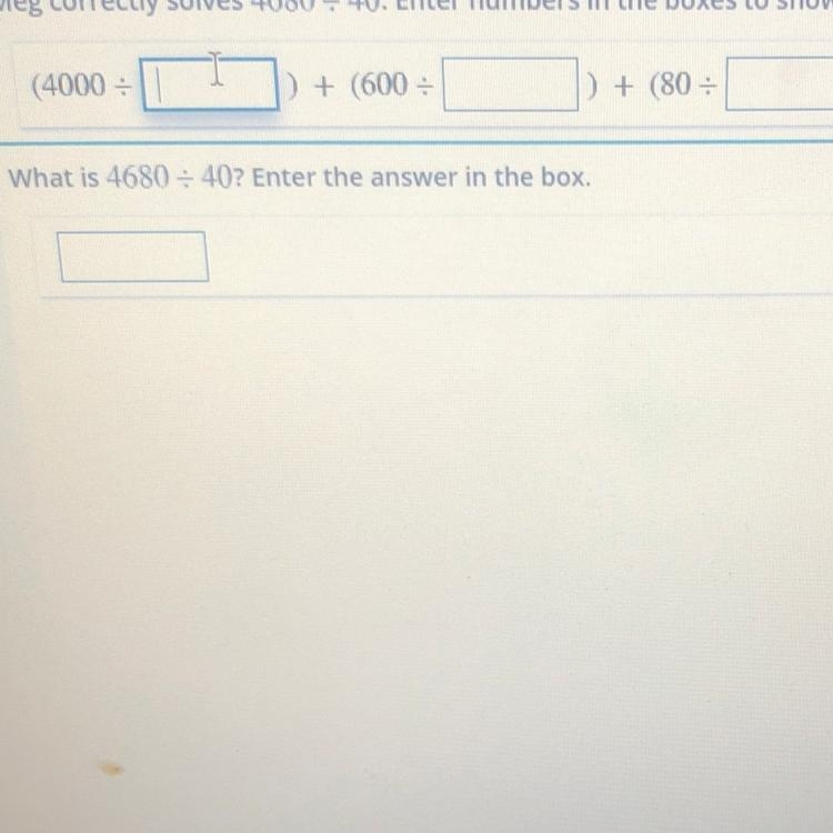 Help please !!! Meg correctly solves 4680 divided by 40. Enter numbers in the boxes-example-1