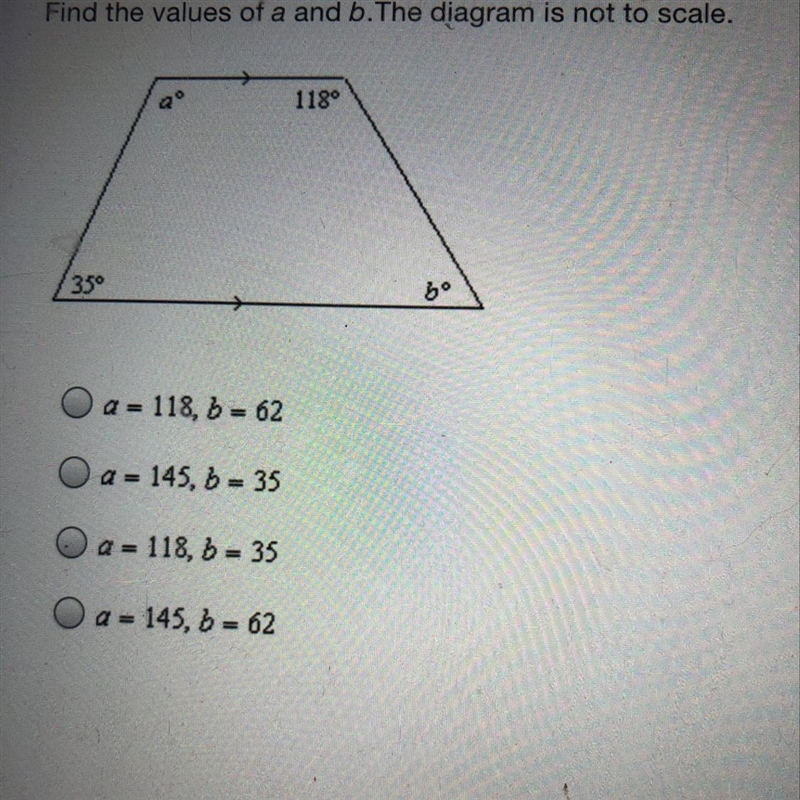 Find the values of a and b.The diagram is not to scale A) a = 118, b = 62 B) a = 145, b-example-1