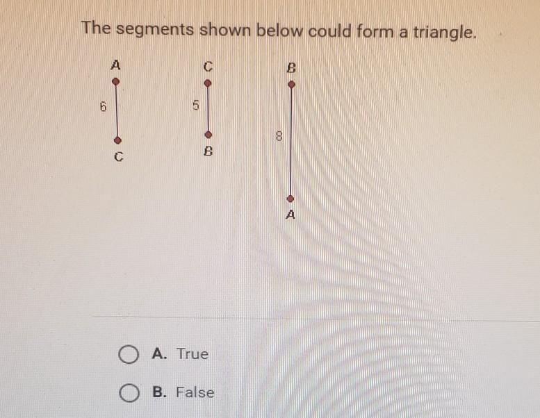 The segments shown below could form a triangle O A. True O B. False​-example-1