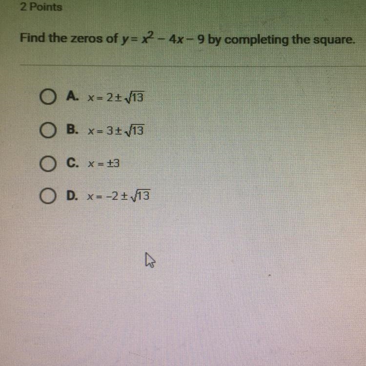 Find the zeros of y= x - 4x - 9 by completing the square. O A. *= 2: 113 O B. x= 3+ /13 O-example-1