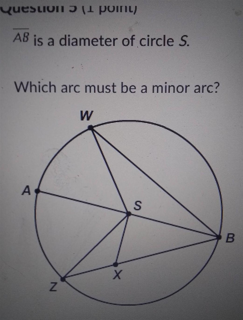 AB is a diameter of circle S. Which arc must be a minor arc? ZW AWB AB WBZ please-example-1