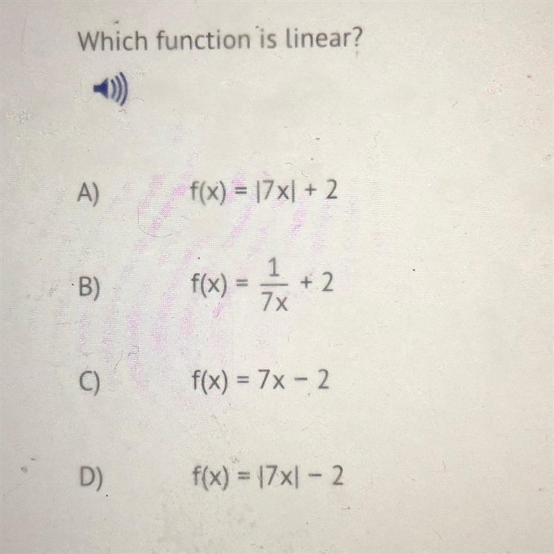 Which function is linear ? A) f(x) = |7x| + 2 B) f(x) = 1/7x + 2 C) f(x) = 7x -2 D-example-1