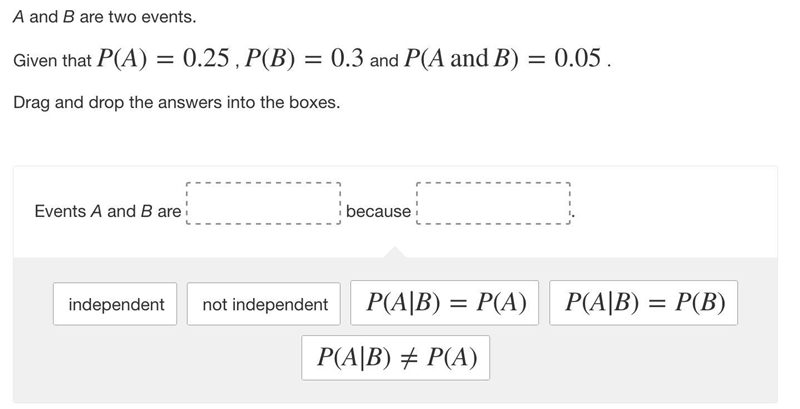 A and B are two events. Given that P(A)=0.25 , P(B)=0.3 and P(AandB)=0.05 . Drag and-example-1