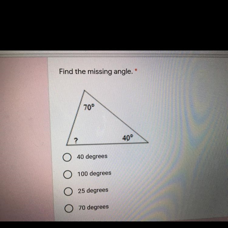 Find the missing angle. * 70° ? 40° 40 degrees 100 degrees 25 degrees 70 degrees-example-1