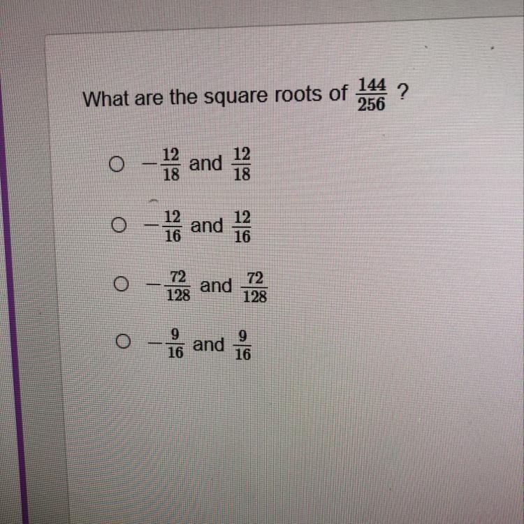 What are the square roots of 144/256 A: -12/18 and 12/18 B: -12/16 and 12/16 C: -72/128 and-example-1