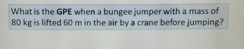 What is the GPE when a bungee jumper with a mass of 80 kg is lifted 60 m in the air-example-1