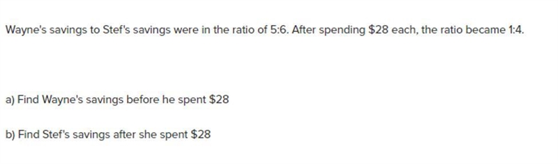 Wayne's savings to Stef's savings were in the ratio 5:6 After spending $28 each the-example-1