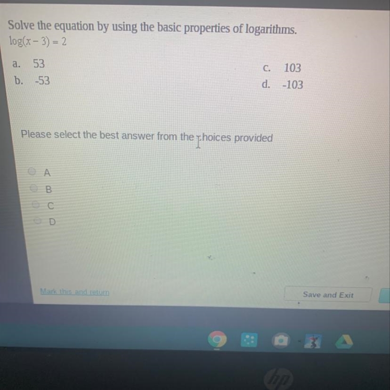 Solve the equation by using the basic properties of logarithms. log(x-3) = 2 a. 53 C-example-1