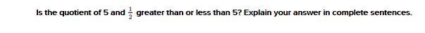 Is the quotient of 5 and 1/2 greater than or less than 5? Explain your answer in complete-example-1