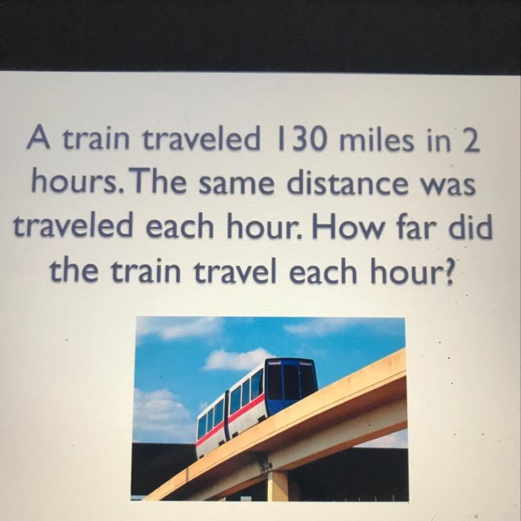 A train traveled 130 miles in 2 hours. The same distance was traveled each hour. How-example-1