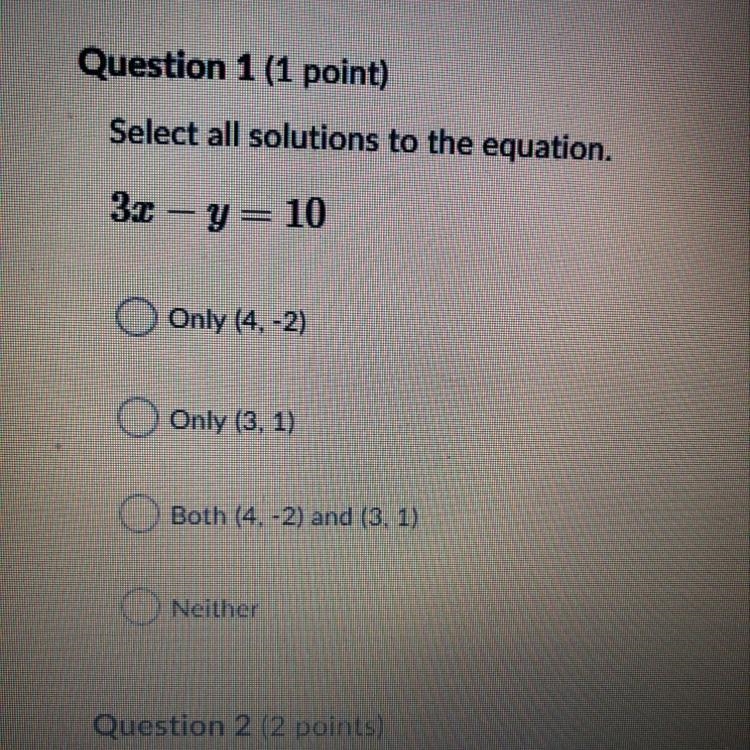 Question 1 (1 point) Select all solutions to the equation. 3x – y=10 Only (4,-2) Only-example-1