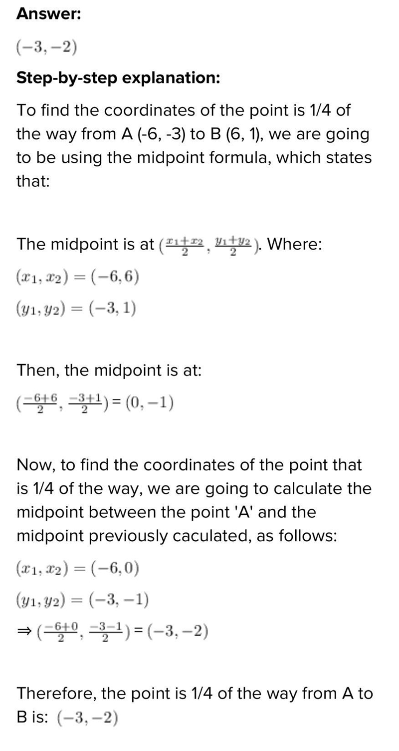 WHAT ARE THE COORDINATES OF THE POINT THAT IS 1/4 OF THE WAY FROM A(-6,-3) TO B(6,1)? a-example-1