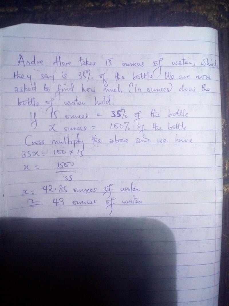 1. Andre drinks 15 ounces of water, which is 35% of a bottle. How much does the bottle-example-1