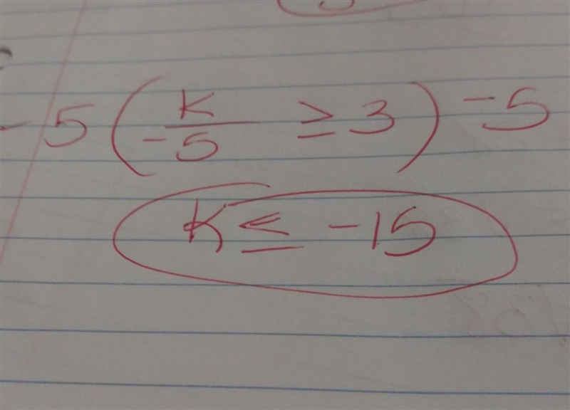 Which of the following represents the solution to k/-5 ≥ 3? k ≥ -15 k ≤ -15 k ≥ -2 k-example-1