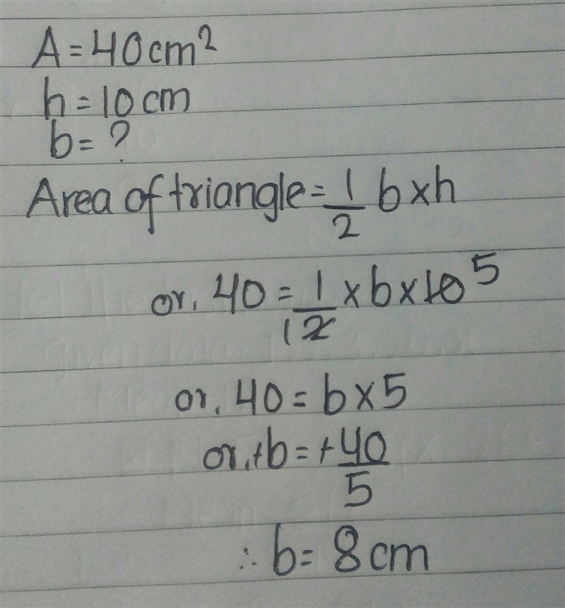 The area of a triangle is 40 square centimeters. The height is 10 centimeters. What-example-1