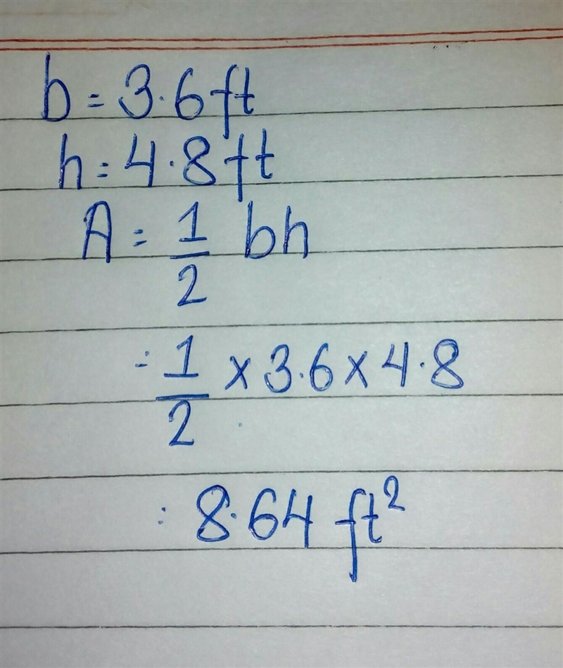 What is the area of the triangle? 6 ft b=3.6 ft h=4.8 ft A=8.64 ft? B=10.8 ft C=14.4ft-example-1